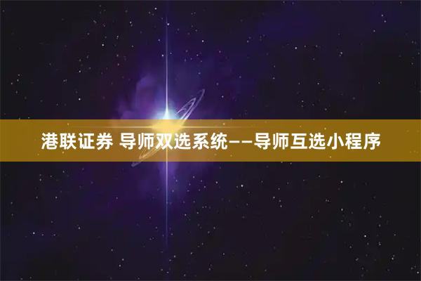 港联证券 导师双选系统——导师互选小程序