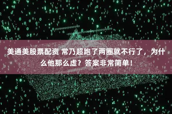 美通美股票配资 常乃超跑了两圈就不行了，为什么他那么虚？答案非常简单！