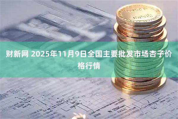 财新网 2025年11月9日全国主要批发市场杏子价格行情
