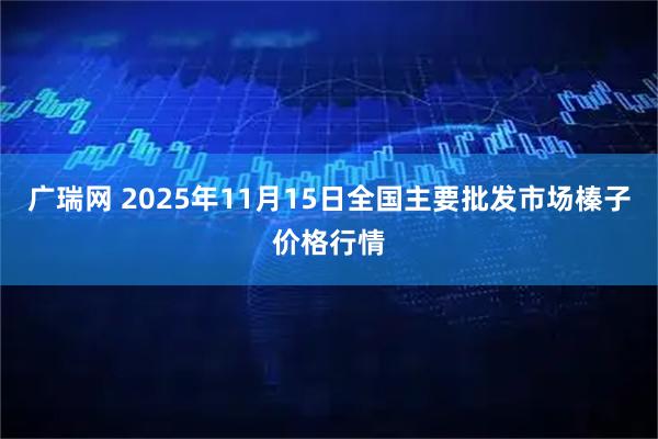 广瑞网 2025年11月15日全国主要批发市场榛子价格行情