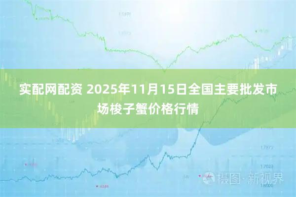 实配网配资 2025年11月15日全国主要批发市场梭子蟹价格行情