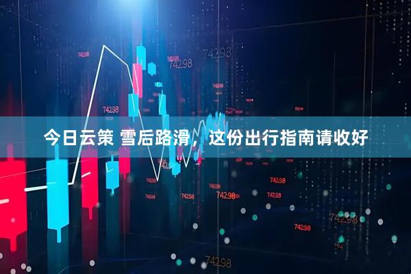 今日云策 雪后路滑，这份出行指南请收好