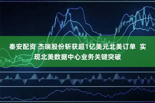 秦安配资 杰瑞股份斩获超1亿美元北美订单 实现北美数据中心业务关键突破