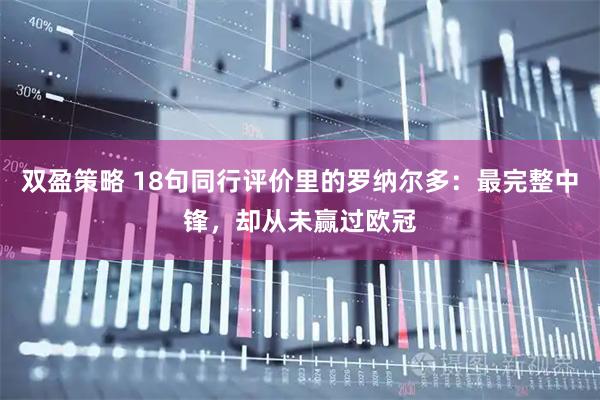 双盈策略 18句同行评价里的罗纳尔多：最完整中锋，却从未赢过欧冠