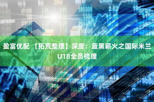 盈富优配 【拓荒整理】深度:蓝黑薪火之国际米兰U18全员梳理